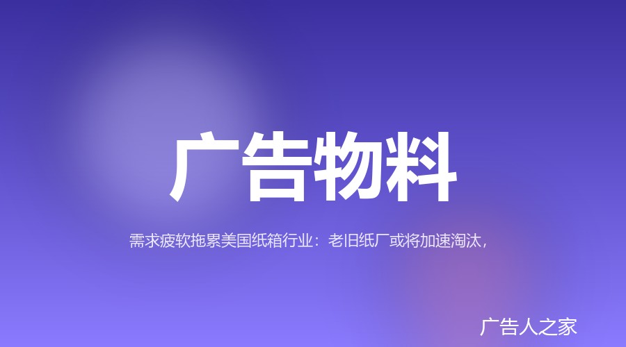 美国箱板纸需求疲软，新纸机挤压老厂生存空间，行业洗牌加速